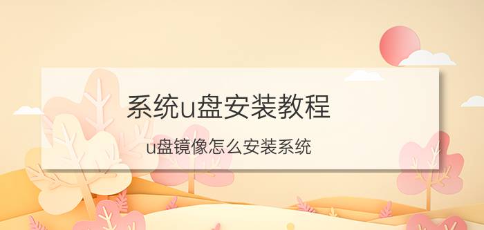 系统u盘安装教程 u盘镜像怎么安装系统？